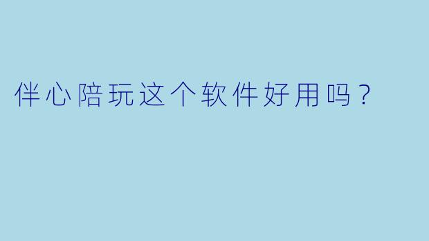 伴心陪玩这个软件好用吗?