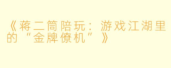 《蒋二筒陪玩:游戏江湖里的“金牌僚机”》