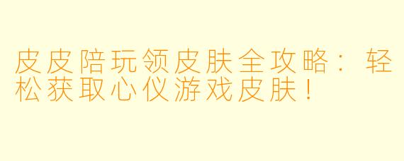 皮皮陪玩领皮肤全攻略：轻松获取心仪游戏皮肤！