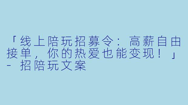 「线上陪玩招募令：高薪自由接单，你的热爱也能变现！」-招陪玩文案