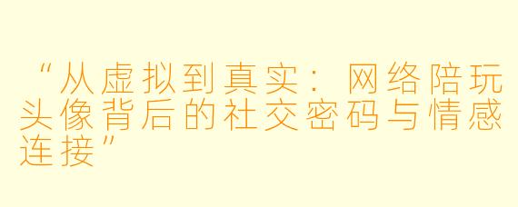 “从虚拟到真实：网络陪玩头像背后的社交密码与情感连接”