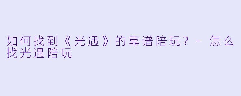 如何找到《光遇》的靠谱陪玩?
