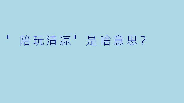 "陪玩清凉"是啥意思?