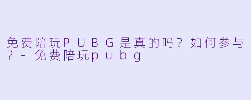 免费陪玩PUBG是真的吗?如何参与?
