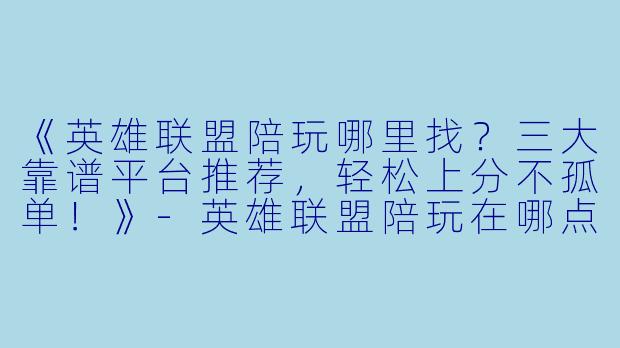 《英雄联盟陪玩哪里找？三大靠谱平台推荐，轻松上分不孤单！》-英雄联盟陪玩在哪点