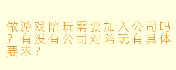 做游戏陪玩需要加入公司吗？有没有公司对陪玩有具体要求？