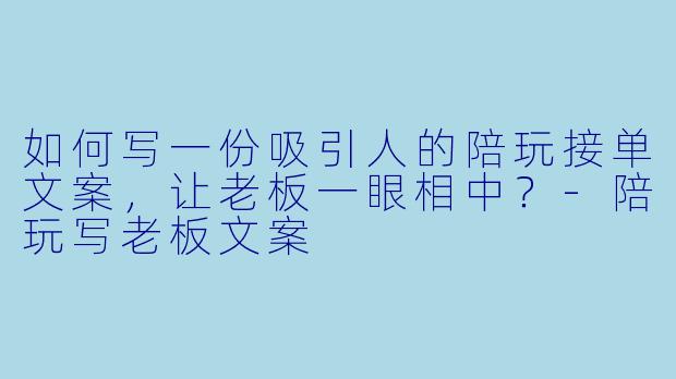如何写一份吸引人的陪玩接单文案,让老板一眼相中?