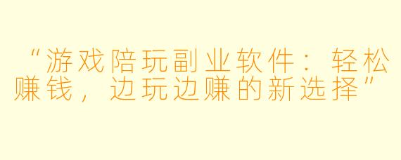 “游戏陪玩副业软件：轻松赚钱，边玩边赚的新选择”