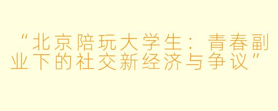 “北京陪玩大学生：青春副业下的社交新经济与争议”