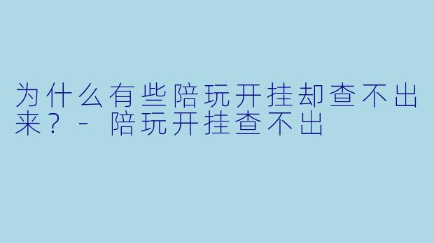 为什么有些陪玩开挂却查不出来?