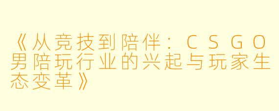《从竞技到陪伴:CSGO男陪玩行业的兴起与玩家生态变革》
