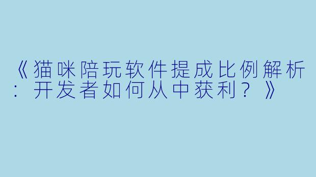 《猫咪陪玩软件提成比例解析:开发者如何从中获利?》