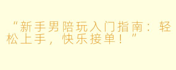 “新手男陪玩入门指南：轻松上手，快乐接单！”