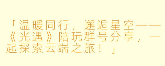 「温暖同行,邂逅星空——《光遇》陪玩群号分享,一起探索云端之旅!」