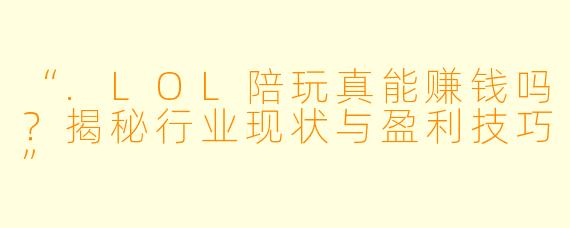 “.LOL陪玩真能赚钱吗？揭秘行业现状与盈利技巧”