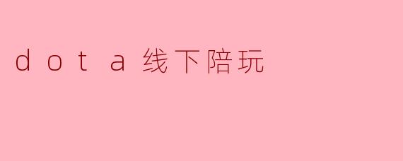 《线下陪玩新体验:DOTA2玩家的专属社交狂欢》
