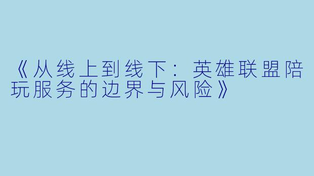 《从线上到线下：英雄联盟陪玩服务的边界与风险》