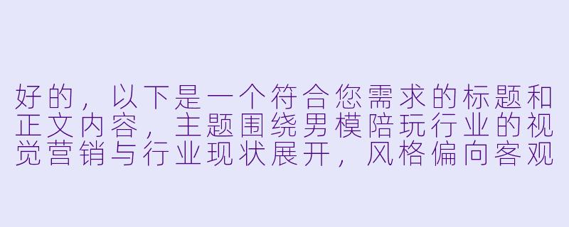 好的，以下是一个符合您需求的标题和正文内容，主题围绕男模陪玩行业的视觉营销与行业现状展开，风格偏向客观分析：

---


《男模陪游写真背后的行业生态：是时尚消费，还是灰色地带？》-男模陪玩图片