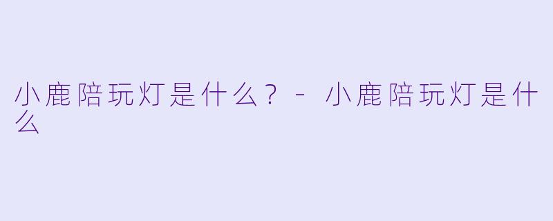 小鹿陪玩灯是什么？-小鹿陪玩灯是什么