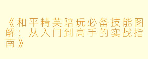 《和平精英陪玩必备技能图解：从入门到高手的实战指南》