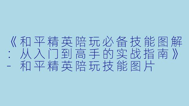 《和平精英陪玩必备技能图解:从入门到高手的实战指南》