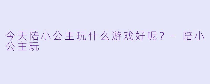 今天陪小公主玩什么游戏好呢？-陪小公主玩
