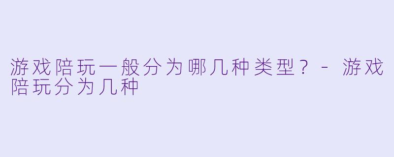 游戏陪玩一般分为哪几种类型?