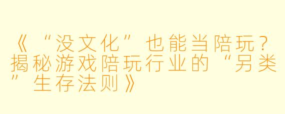 《“没文化”也能当陪玩？揭秘游戏陪玩行业的“另类”生存法则》