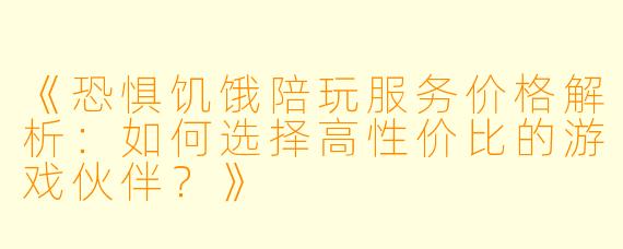 《恐惧饥饿陪玩服务价格解析:如何选择高性价比的游戏伙伴?》