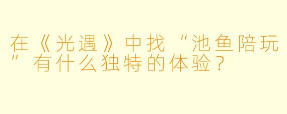 在《光遇》中找“池鱼陪玩”有什么独特的体验?