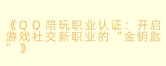 《QQ陪玩职业认证：开启游戏社交新职业的“金钥匙”》