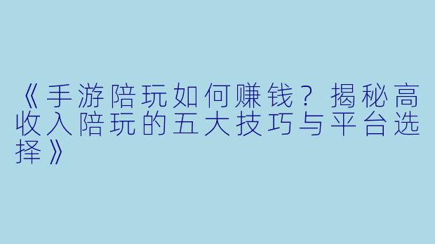 《手游陪玩如何赚钱？揭秘高收入陪玩的五大技巧与平台选择》