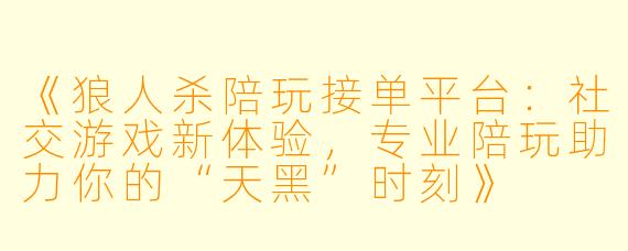 《狼人杀陪玩接单平台：社交游戏新体验，专业陪玩助力你的“天黑”时刻》