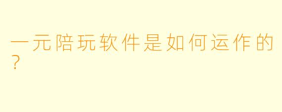 一元陪玩软件是如何运作的？