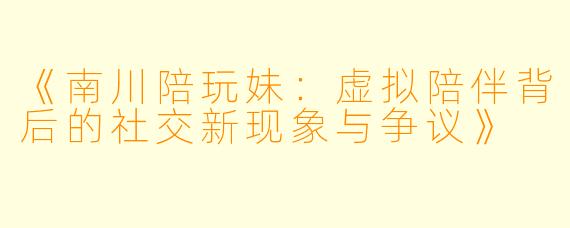 《南川陪玩妹：虚拟陪伴背后的社交新现象与争议》