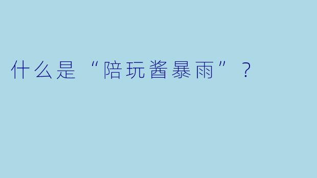 什么是“陪玩酱暴雨”？