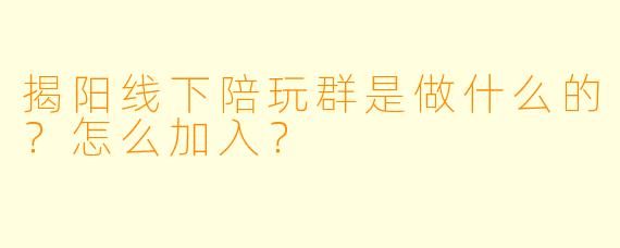 揭阳线下陪玩群是做什么的?怎么加入?