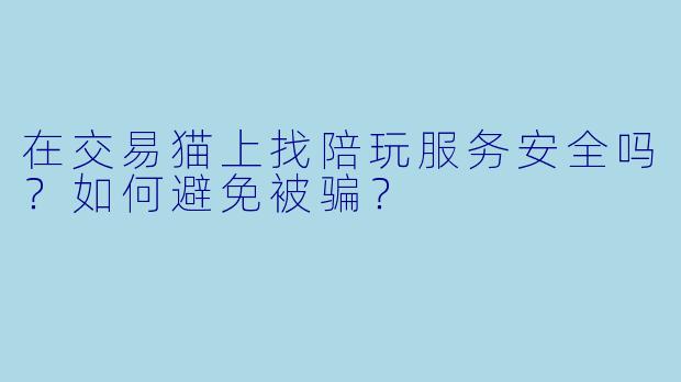 在交易猫上找陪玩服务安全吗？如何避免被骗？