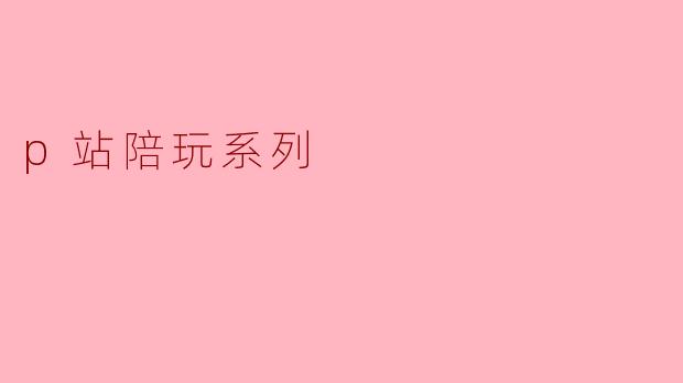 p站陪玩系列