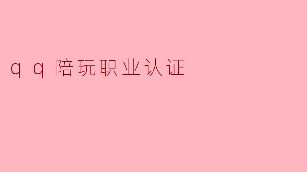 《QQ陪玩职业认证：开启游戏社交新职业的“金钥匙”》
