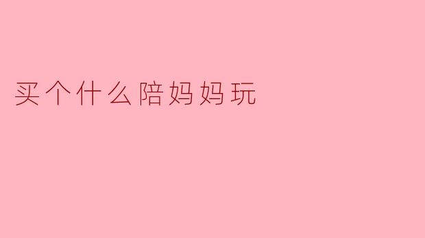 买个什么陪妈妈玩