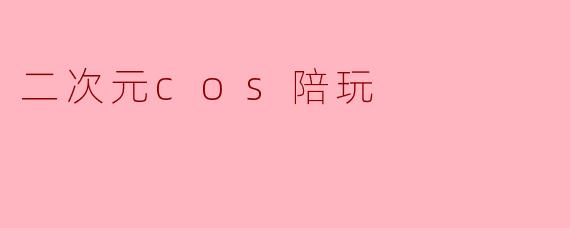 二次元cos陪玩