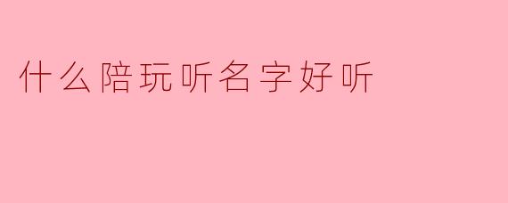 什么陪玩听名字好听