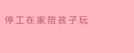 停工在家陪孩子玩