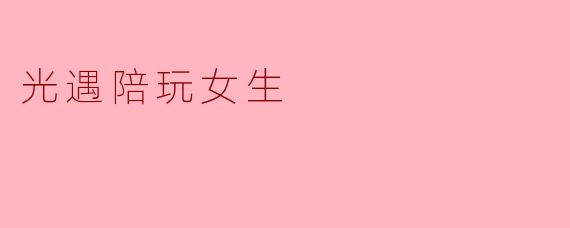 在《光遇》中找陪玩女生一般能获得怎样的游戏体验?