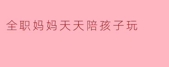 《全职妈妈的“游戏力”：在陪伴中与孩子共同成长》