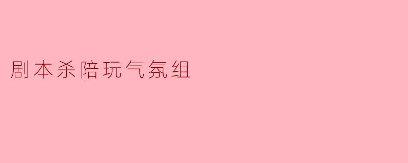 剧本杀陪玩气氛组