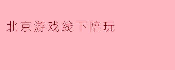 北京游戏线下陪玩