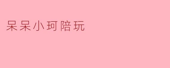 呆呆小珂陪玩的主要服务内容是什么?