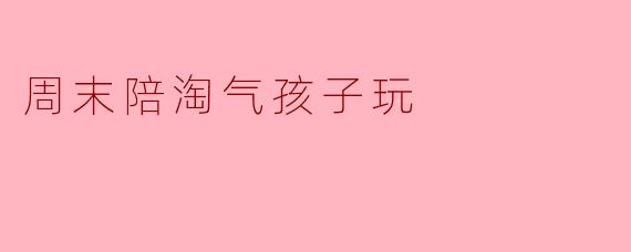 《周末驯“兽”记：和淘气包斗智斗勇的48小时》